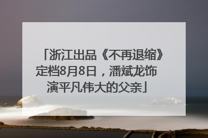 浙江出品《不再退缩》定档8月8日，潘斌龙饰演平凡伟大的父亲